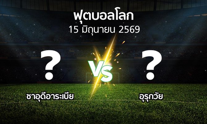 โปรแกรมบอล : ซาอุดีอาระเบีย vs อุรุกวัย (ฟุตบอลโลก 2026)