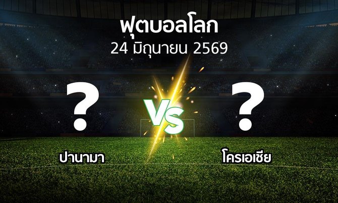 โปรแกรมบอล : ปานามา vs โครเอเชีย (ฟุตบอลโลก 2026)
