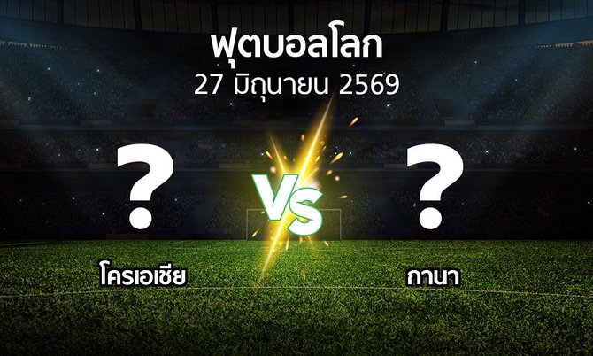 โปรแกรมบอล : โครเอเชีย vs กานา (ฟุตบอลโลก 2026)