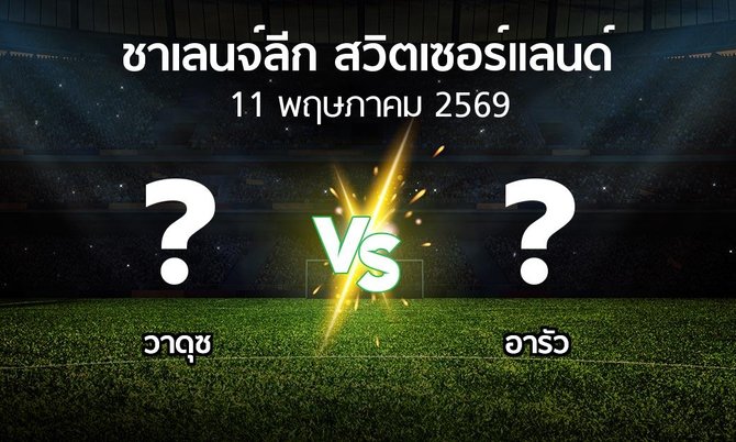 โปรแกรมบอล : วาดุซ vs อารัว (ชาเลนจ์-ลีก-สวิตเซอร์แลนด์ 2025-2026)