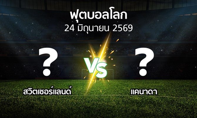 โปรแกรมบอล : สวิตเซอร์แลนด์ vs แคนาดา (ฟุตบอลโลก 2022)