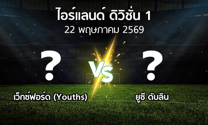 โปรแกรมบอล : เว็กซ์ฟอร์ด (Youths) vs ยูซี ดับลิน (ไอร์แลนด์-ดิวิชั่น-1 2026)