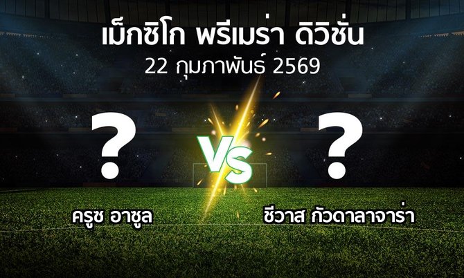 โปรแกรมบอล : ครูซ อาซูล vs ชีวาส กัวดาลาจาร่า (เม็กซิโก-พรีเมร่า-ดิวิชั่น 2025-2026)