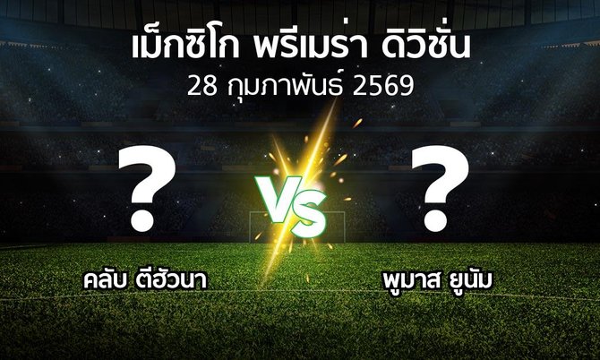 โปรแกรมบอล : คลับ ตีฮัวนา vs พูมาส ยูนัม (เม็กซิโก-พรีเมร่า-ดิวิชั่น 2025-2026)