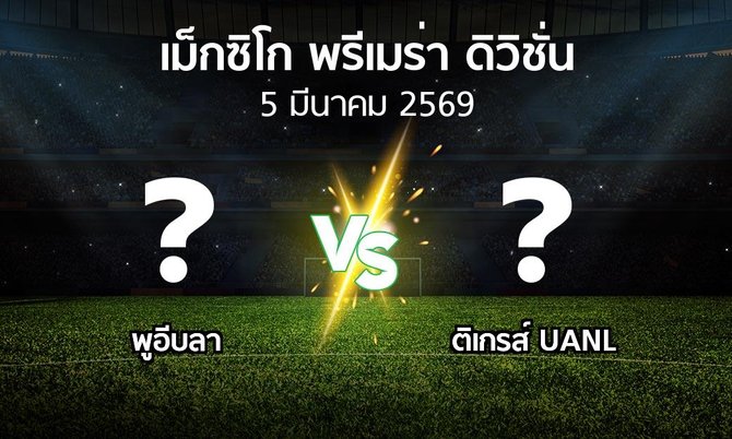 โปรแกรมบอล : พูอีบลา vs ติเกรส์ UANL (เม็กซิโก-พรีเมร่า-ดิวิชั่น 2025-2026)