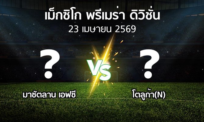โปรแกรมบอล : มาซัตลาน เอฟซี vs โตลูก้า(N) (เม็กซิโก-พรีเมร่า-ดิวิชั่น 2025-2026)