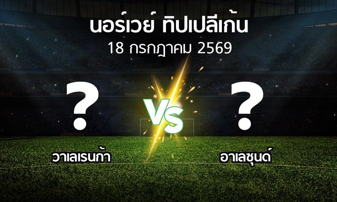 โปรแกรมบอล : วาเลเรนก้า vs อาเลซุนด์ (นอร์เวย์-ทิปเปลีเก้น 2026)