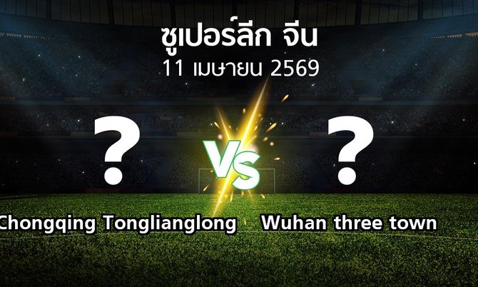 ผลบอล : Chongqing Tonglianglong vs Wuhan three town (ซูเปอร์ลีกจีน 2026)