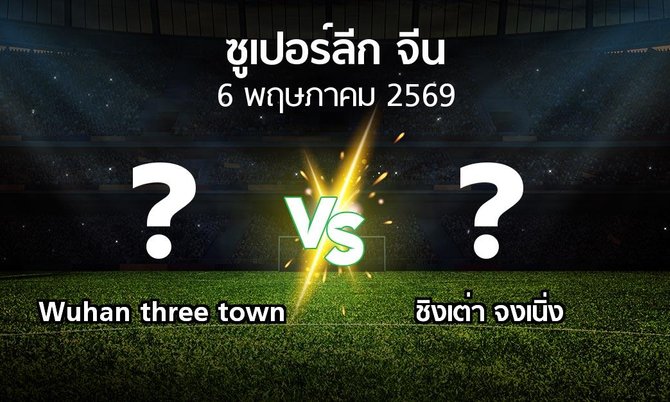 โปรแกรมบอล : Wuhan three town vs ชิงเต่า จงเนิ่ง (ซูเปอร์ลีกจีน 2026)