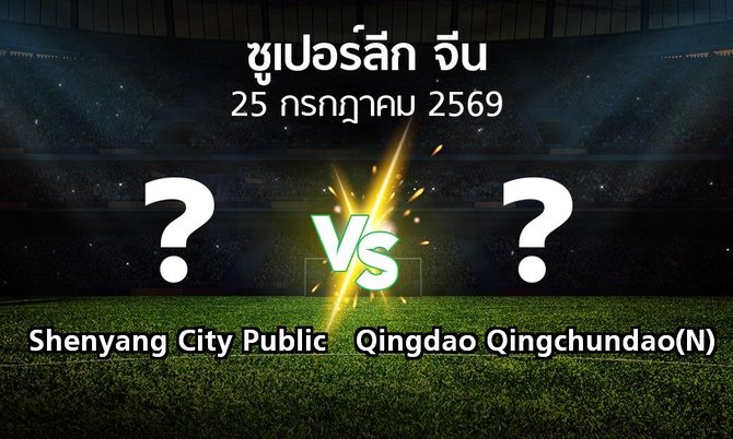 โปรแกรมบอล : Shenyang City Public vs Qingdao Qingchundao(N) (ซูเปอร์ลีกจีน 2026)