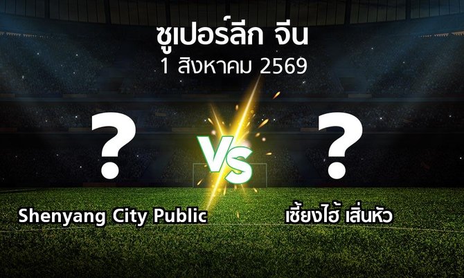 โปรแกรมบอล : Shenyang City Public vs เซี้ยงไฮ้ เสิ่นหัว (ซูเปอร์ลีกจีน 2026)