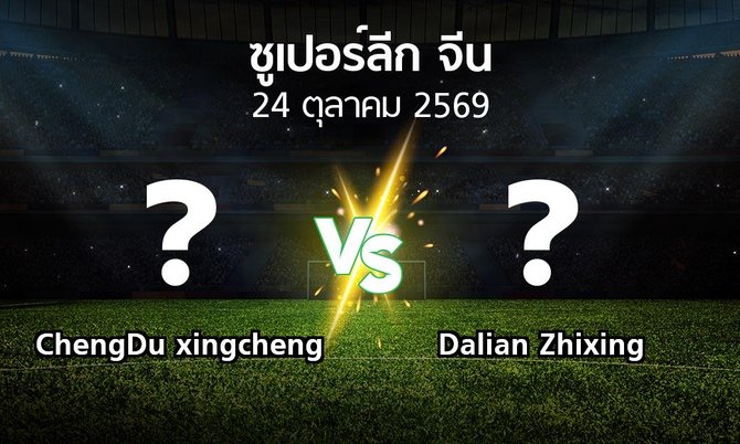 โปรแกรมบอล : ChengDu xingcheng vs Dalian Zhixing (ซูเปอร์ลีกจีน 2026)