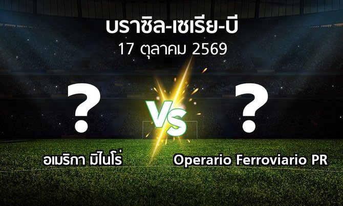 โปรแกรมบอล : อเมริกา มิไนโร่ vs Operario Ferroviario PR (บราซิล-เซเรีย-บี 2026)