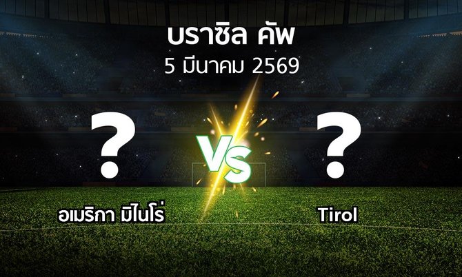 โปรแกรมบอล : อเมริกา มิไนโร่ vs Tirol (บราซิล-คัพ 2026)
