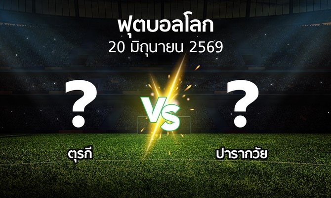 โปรแกรมบอล : ตุรกี vs ปารากวัย (ฟุตบอลโลก 2026)
