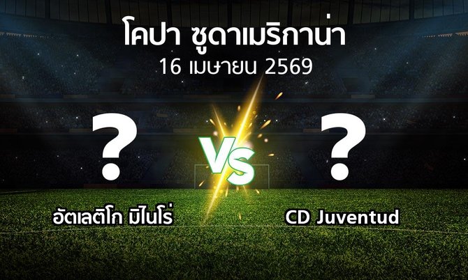 โปรแกรมบอล : อัตเลติโก มิไนโร่ vs CD Juventud (โคปา-ซูดาเมริกาน่า 2026)
