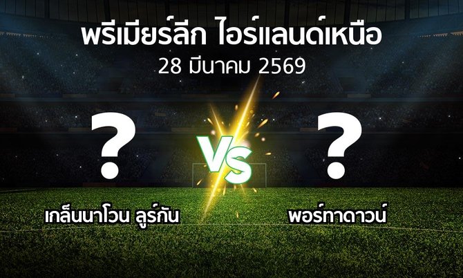โปรแกรมบอล : เกล็นนาโวน ลูร์กัน vs พอร์ทาดาวน์ (พรีเมียร์ลีก-ไอร์แลนด์เหนือ 2025-2026)