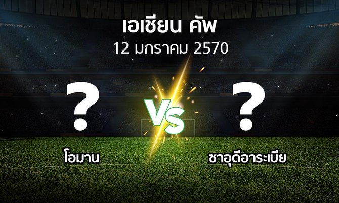 โปรแกรมบอล : โอมาน vs ซาอุดีอาระเบีย (เอเชียนคัพ 2024-2027)