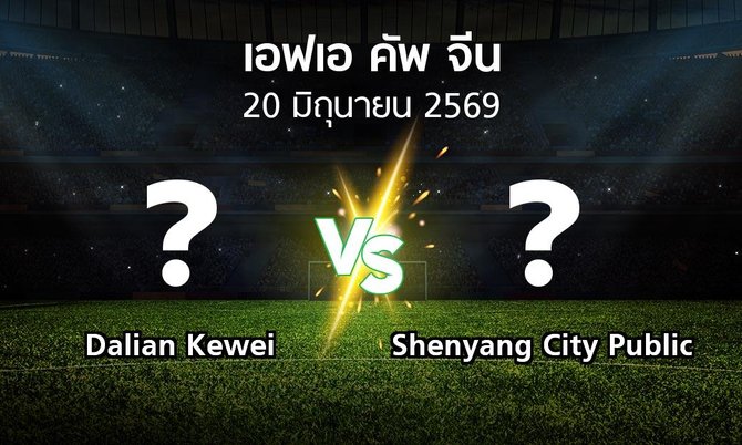 โปรแกรมบอล : Dalian Kewei vs Shenyang City Public (เอฟเอ-คัพ-จีน 2026)