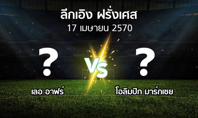 โปรแกรมบอล : เลอ อาฟร์ vs มาร์กเซย (ลีกเอิง 2026-2027)