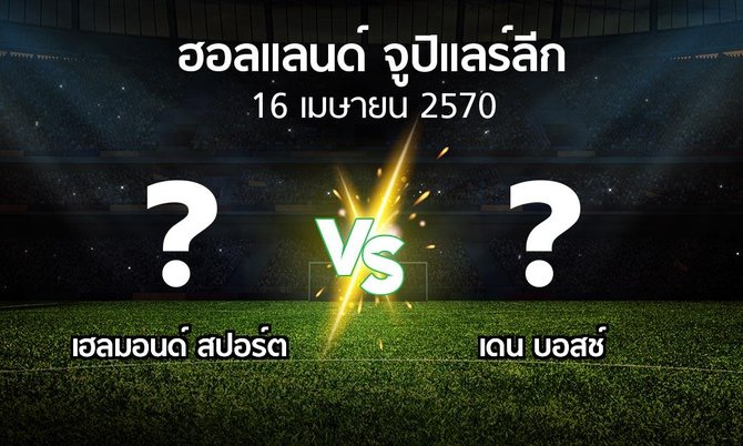 โปรแกรมบอล : เฮลมอนด์ สปอร์ต vs เดน บอสช์ (ฮอลแลนด์-จูปิแลร์ลีก 2026-2027)