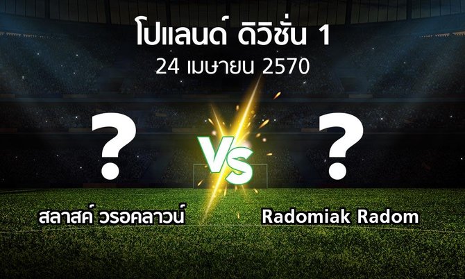โปรแกรมบอล : สลาสค์ วรอคลาวน์ vs Radomiak Radom (โปแลนด์-ดิวิชั่น-1 2026-2027)