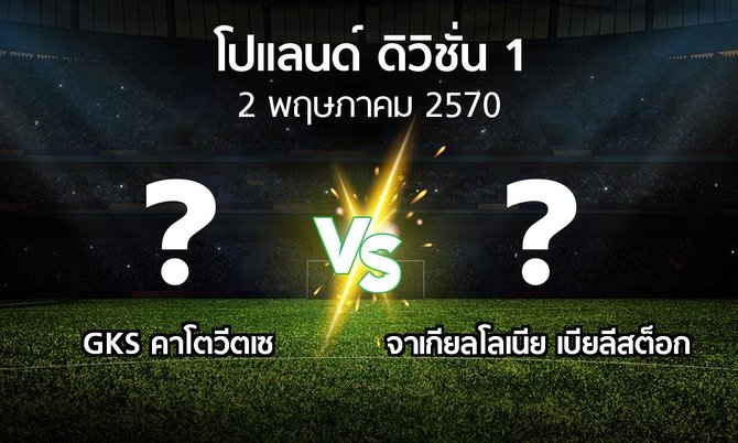 โปรแกรมบอล : GKS คาโตวีตเซ vs จาเกียลโลเนีย เบียลีสต็อก (โปแลนด์-ดิวิชั่น-1 2026-2027)