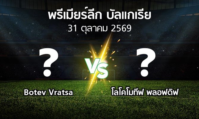 โปรแกรมบอล : Botev Vratsa vs โลโคโมทีฟ พลอฟดิฟ (พรีเมียร์ลีก-บัลแกเรีย 2026-2027)