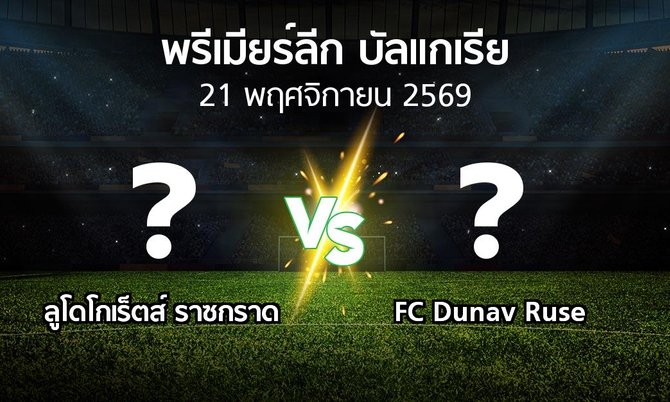 โปรแกรมบอล : ลูโดโกเร็ตส์ vs FC Dunav Ruse (พรีเมียร์ลีก-บัลแกเรีย 2026-2027)