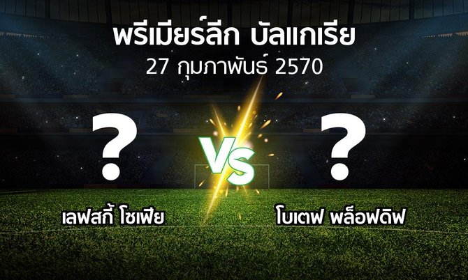 โปรแกรมบอล : เลฟสกี้ โซเฟีย vs โบเตฟ พล็อฟดิฟ (พรีเมียร์ลีก-บัลแกเรีย 2026-2027)