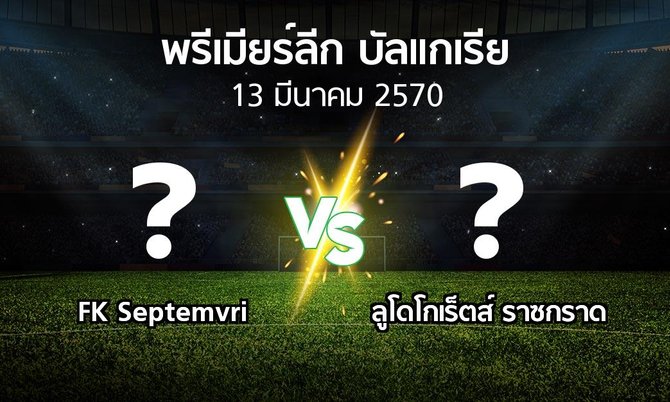 โปรแกรมบอล : FK Septemvri vs ลูโดโกเร็ตส์ (พรีเมียร์ลีก-บัลแกเรีย 2026-2027)
