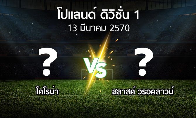 โปรแกรมบอล : โคโรน่า vs สลาสค์ วรอคลาวน์ (โปแลนด์-ดิวิชั่น-1 2026-2027)