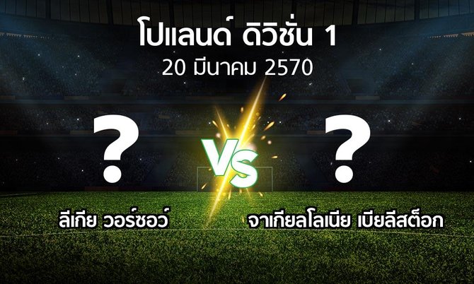 โปรแกรมบอล : ลีเกีย vs จาเกียลโลเนีย เบียลีสต็อก (โปแลนด์-ดิวิชั่น-1 2026-2027)