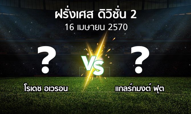 โปรแกรมบอล : โรเดซ อเวรอน vs แกลร์กมงต์ ฟุต (ฝรั่งเศส-ดิวิชั่น-2 2026-2027)