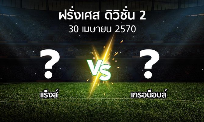โปรแกรมบอล : แร็งส์ vs เกรอน็อบล์ (ฝรั่งเศส-ดิวิชั่น-2 2026-2027)