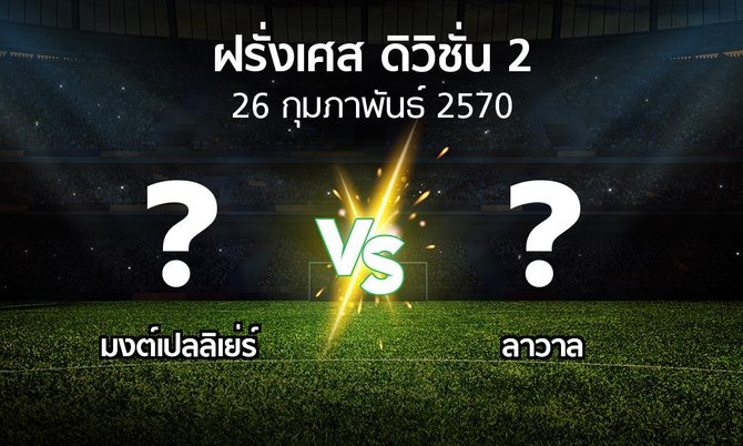 โปรแกรมบอล : มงต์เปลลิเย่ร์ vs ลาวาล (ฝรั่งเศส-ดิวิชั่น-2 2026-2027)