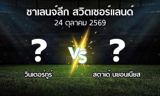 โปรแกรมบอล : วินเตอร์ทูร์ vs สตาเด้ นยอนเนียส (ชาเลนจ์-ลีก-สวิตเซอร์แลนด์ 2026-2027)