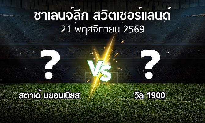 โปรแกรมบอล : สตาเด้ นยอนเนียส vs วิล 1900 (ชาเลนจ์-ลีก-สวิตเซอร์แลนด์ 2026-2027)
