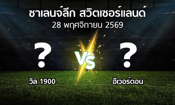 โปรแกรมบอล : วิล 1900 vs อีเวอร์ดอน (ชาเลนจ์-ลีก-สวิตเซอร์แลนด์ 2026-2027)