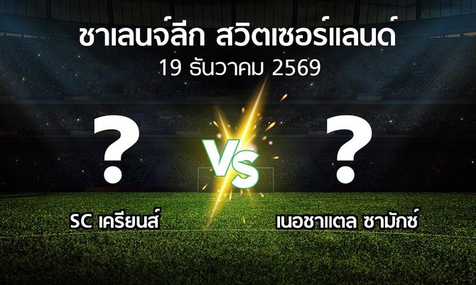 โปรแกรมบอล : SC เครียนส์ vs เนอชาแตล ซามักซ์ (ชาเลนจ์-ลีก-สวิตเซอร์แลนด์ 2026-2027)