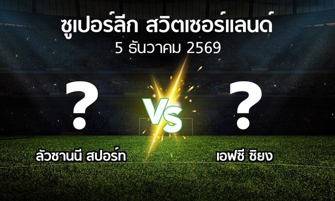 โปรแกรมบอล : ลัวซานนี สปอร์ท vs เอฟซี ซิยง (ซูเปอร์ลีก-สวิตเซอร์แลนด์ 2026-2027)