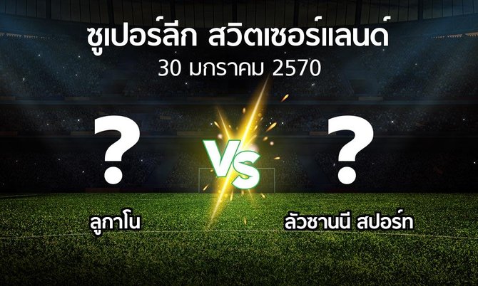 โปรแกรมบอล : ลูกาโน vs ลัวซานนี สปอร์ท (ซูเปอร์ลีก-สวิตเซอร์แลนด์ 2026-2027)