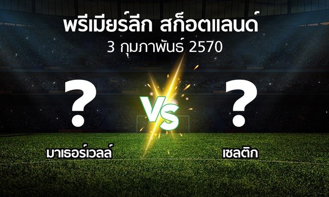 โปรแกรมบอล : มาเธอร์เวลล์ vs เซลติก (สก็อตติชพรีเมียร์ลีก 2026-2027)