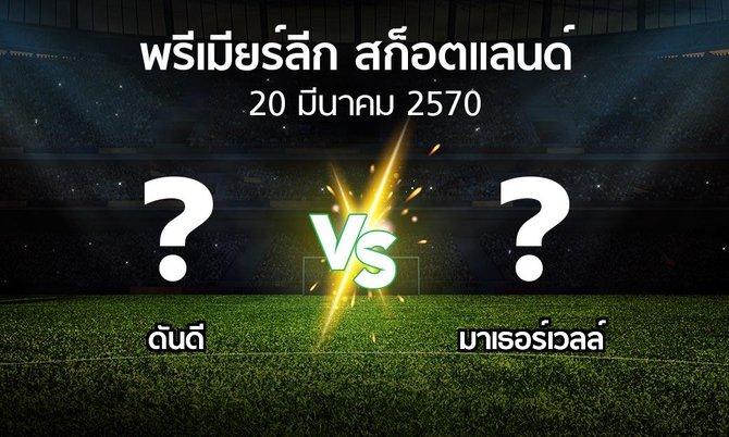โปรแกรมบอล : ดันดี vs มาเธอร์เวลล์ (สก็อตติชพรีเมียร์ลีก 2026-2027)