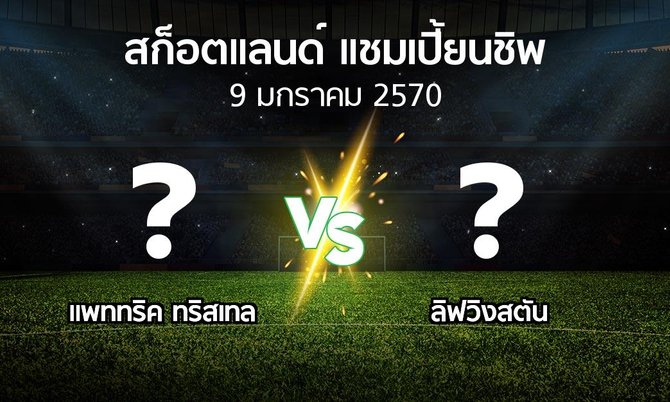 โปรแกรมบอล : แพททริค ทริสเทล vs ลิฟวิงสตัน (สก็อตแลนด์-แชมเปี้ยนชิพ 2026-2027)