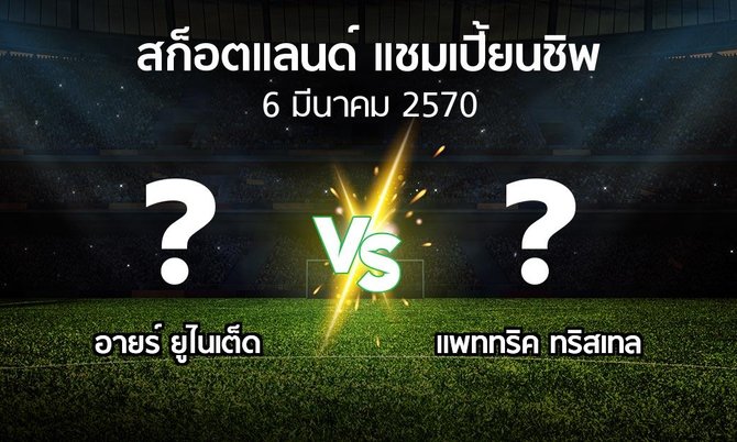โปรแกรมบอล : อายร์ ยูไนเต็ด vs แพททริค ทริสเทล (สก็อตแลนด์-แชมเปี้ยนชิพ 2026-2027)