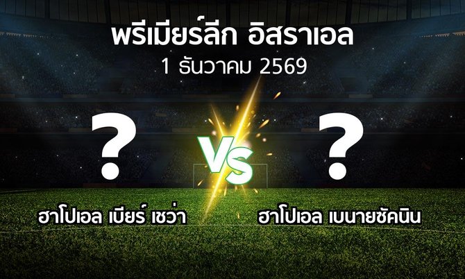 โปรแกรมบอล : ฮาโปเอล เบียร์ เชว่า vs ฮาโปเอล เบนายซัคนิน (พรีเมียร์ลีก-อิสราเอล 2026-2027)