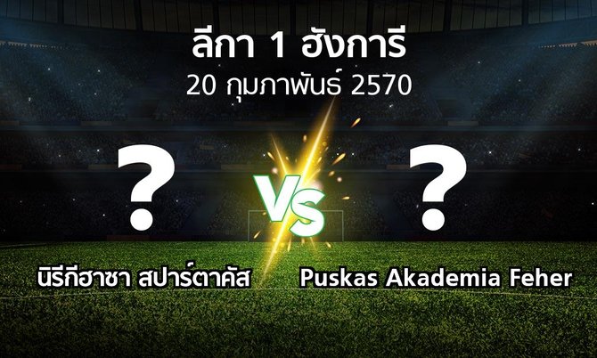 โปรแกรมบอล : นิรีกีฮาซา สปาร์ตาคัส vs Puskas Akademia Feher (ลีกา-1-ฮังการี 2026-2027)