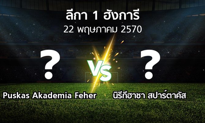 โปรแกรมบอล : Puskas Akademia Feher vs นิรีกีฮาซา สปาร์ตาคัส (ลีกา-1-ฮังการี 2026-2027)