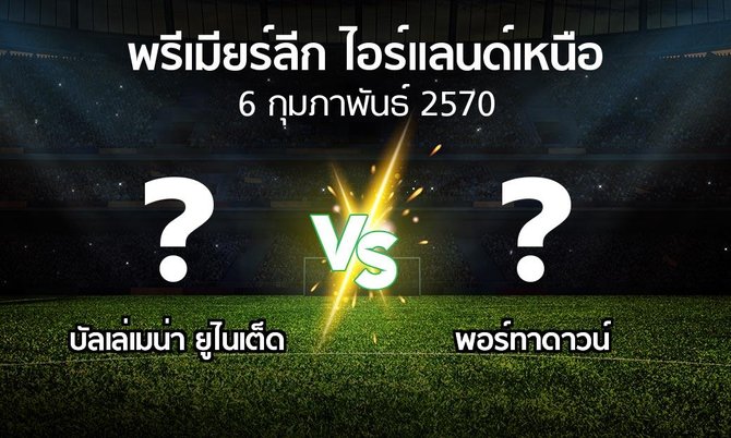 โปรแกรมบอล : บัลเล่เมน่า ยูไนเต็ด vs พอร์ทาดาวน์ (พรีเมียร์ลีก-ไอร์แลนด์เหนือ 2026-2027)